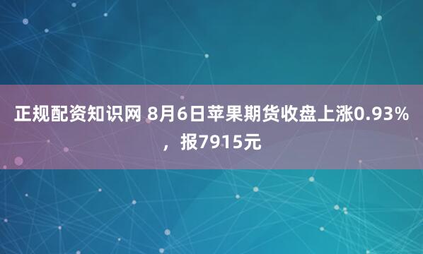 正规配资知识网 8月6日苹果期货收盘上涨0.93%，报7915元