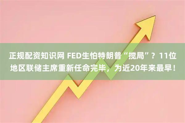正规配资知识网 FED生怕特朗普“搅局”？11位地区联储主席重新任命完毕，为近20年来最早！